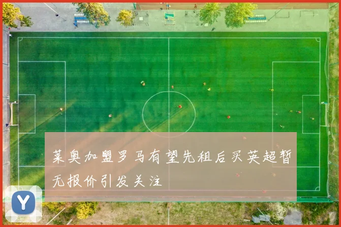 莱奥加盟罗马有望先租后买英超暂无报价引发关注